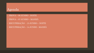 Agenda
• PROVA – 06 JUNHO - NOITE
• PROVA – 07 JUNHO – MANHÃ

• RECUPERAÇÃO - 13 JUNHO – NOITE
• RECUPERAÇÃO – 14 JUNHO - MANHÃ

 