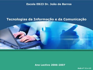 Tecnologias da Informação e da Comunicação
Ano Lectivo 2006-2007
Escola EB23 Dr. João de Barros
Aula nº 11 e 12
 