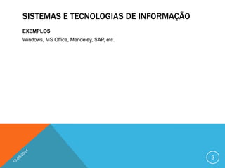 SISTEMAS E TECNOLOGIAS DE INFORMAÇÃO
EXEMPLOS
Windows, MS Office, Mendeley, SAP, etc.
3
 