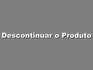 Descontinuar o Produto  
