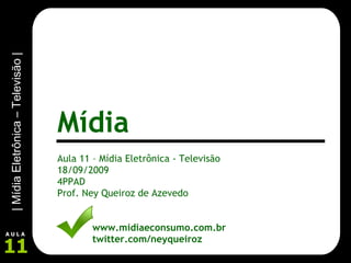 Aula 11 – Mídia Eletrônica - Televisão 18/09/2009 4PPAD Prof. Ney Queiroz de Azevedo www.midiaeconsumo.com.br twitter.com/neyqueiroz Mídia 