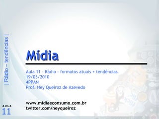Aula 11 – Rádio – formatos atuais + tendências 19/03/2010 4PPAN Prof. Ney Queiroz de Azevedo www.midiaeconsumo.com.br twitter.com/neyqueiroz Mídia 