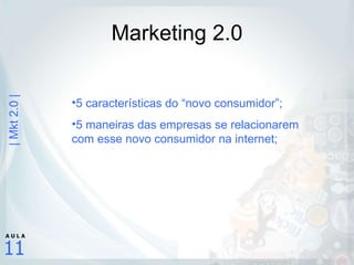 Marketing 2.0 5 características do “novo consumidor”; 5 maneiras das empresas se relacionarem com esse novo consumidor na internet; 