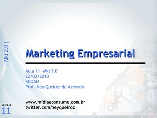 Aula 11 –Mkt 2.0 22/03/2010 8COAN Prof. Ney Queiroz de Azevedo www.midiaeconsumo.com.br twitter.com/neyqueiroz Marketing Empresarial 
