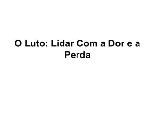 O Luto: Lidar Com a Dor e a
Perda
 
