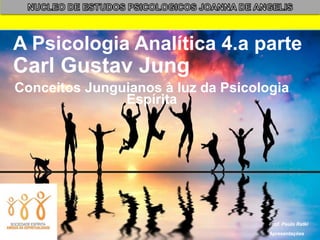 A Psicologia Analítica 4.a parte
Carl Gustav Jung
1
Prof. Paulo Ratki
Apresentações
Conceitos Junguianos à luz da Psicologia
Espírita
 