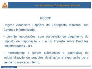 RECOF  Regime Aduaneiro Especial de Entreposto Industrial sob Controle Informatizado. permite importações, com suspensão do pagamento do Imposto de Importação - II e do Imposto sobre Produtos Industrializados – IPI. mercadorias a serem submetidas a operações de industrialização de produtos destinados a exportação ou a venda no mercado interno. 