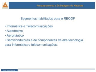 Segmentos habilitados para o RECOF •  Informática e Telecomunicações  •  Automotivo •  Aeronáutico  •  Semicondutores e de componentes de alta tecnologia  para informática e telecomunicações;  