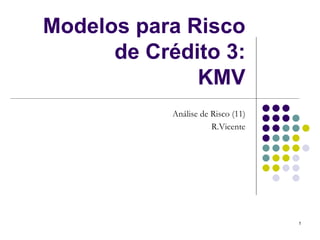 Modelos para Risco
      de Crédito 3:
              KMV
            Análise de Risco (11)
                       R.Vicente




                                    1
 