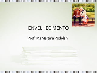 ENVELHECIMENTO

Profa Ms Martina Podolan
 