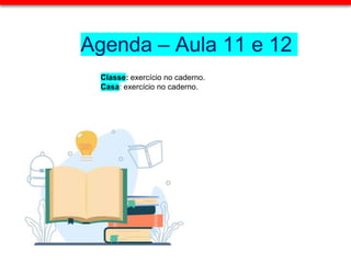 Agenda – Aula 11 e 12
Classe: exercício no caderno.
Casa: exercício no caderno.
 