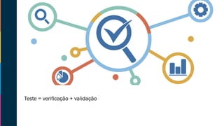 Teste = verificação + validação
 