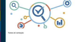 Testes de validação
 