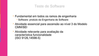  Fundamental em todos os ramos de engenharia
 Software: produto da Engenharia de Software
 Atividade essencial para ascensão ao nível 3 do Modelo
CMM/SEI
 Atividade relevante para avaliação da
característica funcionalidade
(ISO 9126,14598-5)
 