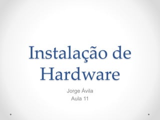 Instalação de
Hardware
Jorge Ávila
Aula 11
 