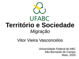 Território e Sociedade
Migração
Vitor Vieira Vasconcelos
Universidade Federal do ABC
São Bernardo do Campo
Maio, 2020
 