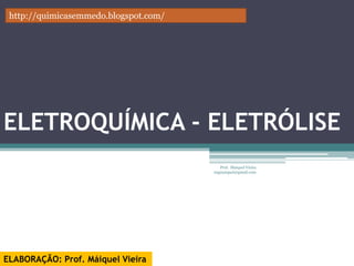 Eletroquímica / Eletrólise – Módulo 3




            ENEM      quimicasemmedo.blogspot.com




                                          Prof. Máiquel Vieira
 