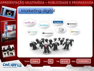 Marketing digital 
Turma: T 2506 A Aula: 01 Pág: 07 à 13 Data: 27/09/2014 
 
