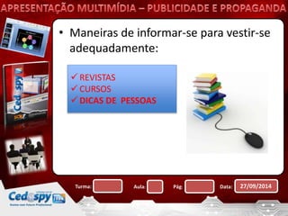• Maneiras de informar-se para vestir-se 
adequadamente: 
 REVISTAS 
 CURSOS 
 DICAS DE PESSOAS 
Turma: Aula: Pág: Data: 27/09/2014 
 