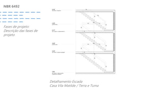 NBR 6492
Fases de projeto:
Descrição das fases de
projeto
Detalhamento Escada
Casa Vila Matilde / Terra e Tuma
 