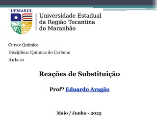 Reações de Substituição
Profº Eduardo Aragão
Curso: Química
Disciplina: Química do Carbono
Aula 11
Maio / Junho - 2023
 