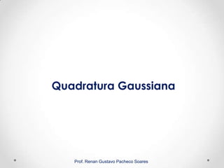 Prof. Renan Gustavo Pacheco Soares
Quadratura Gaussiana
 