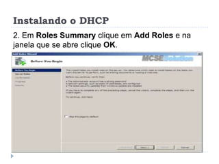 Instalando o DHCP
2. Em Roles Summary clique em Add Roles e na
janela que se abre clique OK.
 