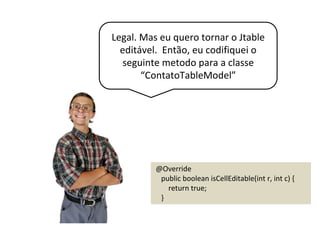 Com este método Jtable passou me deixar
alterar o valor, porém quando eu clico
“enter” os valores não são alterados.
 
