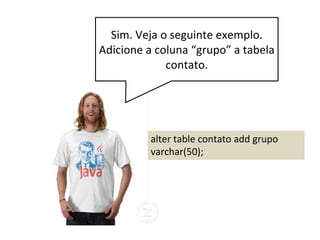 Modifique as classes Contato,
ContatoDAO e ContatoTableModel para
incluir mais uma coluna.
 