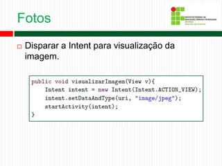 Fotos
 Disparar a Intent para visualização da
imagem.
 