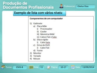 Turma: 2503-B Aula: 10 Pág: 10 a 17 Data: 18-jan-12 
2503-B 11 10-17 13/09/2014 
Instrutor: Ricardo Paladini Matos 
Elielso Dias 
Exemplo de lista com vários níveis: 
 