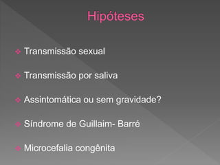  Transmissão sexual
 Transmissão por saliva
 Assintomática ou sem gravidade?
 Síndrome de Guillaim- Barré
 Microcefalia congênita
 
