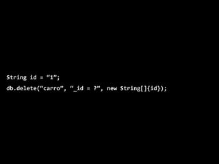 String id = “1”;
db.delete(“carro”, “_id = ?”, new String[]{id});
 