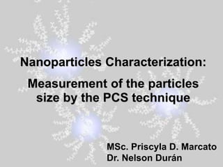 Nanoparticles Characterization:
Measurement of the particles
size by the PCS technique
MSc. Priscyla D. Marcato
Dr. Nelson Durán
 
