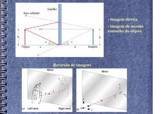 - imagem direita
                      - imagem de mesmo
                      tamanho do objeto




Reversão de imagens
 