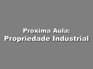 Próxima Aula: Propriedade Industrial