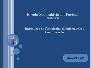 Escola Secundária da Portela 2007/2008 Introdução às Tecnologias da informação e Comunicação Aula nº1 e nº2 