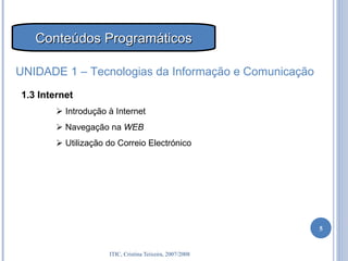1.3 Internet    Introdução à Internet    Navegação na  WEB    Utilização do Correio Electrónico UNIDADE 1 – Tecnologias da Informação e Comunicação Conteúdos Programáticos 
