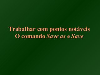 Trabalhar com pontos notáveisTrabalhar com pontos notáveis
O comandoO comando Save asSave as ee SaveSave
 
