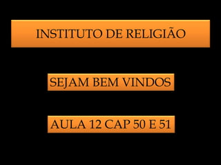 INSTITUTO DE RELIGIÃO

SEJAM BEM VINDOS
AULA 12 CAP 50 E 51

 