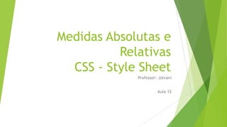 Medidas Absolutas e
Relativas
CSS - Style Sheet
Professor: Jolvani
Aula 12

 