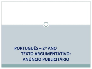 PORTUGUÊS – 2º ANO
TEXTO ARGUMENTATIVO:
ANÚNCIO PUBLICITÁRIO
 
