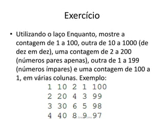 Exercício
• Utilizando o laço Enquanto, mostre a
contagem de 1 a 100, outra de 10 a 1000 (de
dez em dez), uma contagem de 2 a 200
(números pares apenas), outra de 1 a 199
(números ímpares) e uma contagem de 100 a
1, em várias colunas. Exemplo:
Prof. Gracon Lima
 