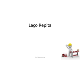 Laço Repita
Prof. Gracon Lima
 