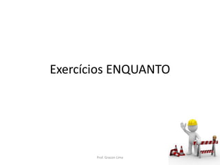 Exercícios ENQUANTO
Prof. Gracon Lima
 