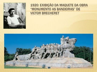 1920: EXIBIÇÃO DA MAQUETE DA OBRA
“MONUMENTO AS BANDEIRAS” DE
VICTOR BRECHERET
 