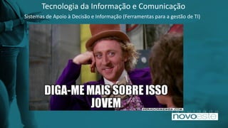 Tecnologia da Informação e Comunicação
Sistemas de Apoio à Decisão e Informação (Ferramentas para a gestão de TI)
 