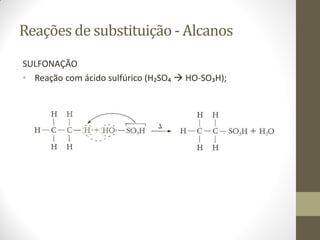 Reações de substituição - Alcanos
SULFONAÇÃO
• Reação com ácido sulfúrico (H₂SO₄  HO-SO₃H);
 