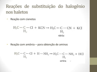 Reações de substituição do halogênio
nos haletos
• Reação com cianetos
• Reação com amônia – para obtenção de aminas
 