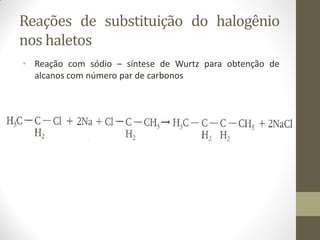 Reações de substituição do halogênio
nos haletos
• Reação com sódio – síntese de Wurtz para obtenção de
alcanos com número par de carbonos
 